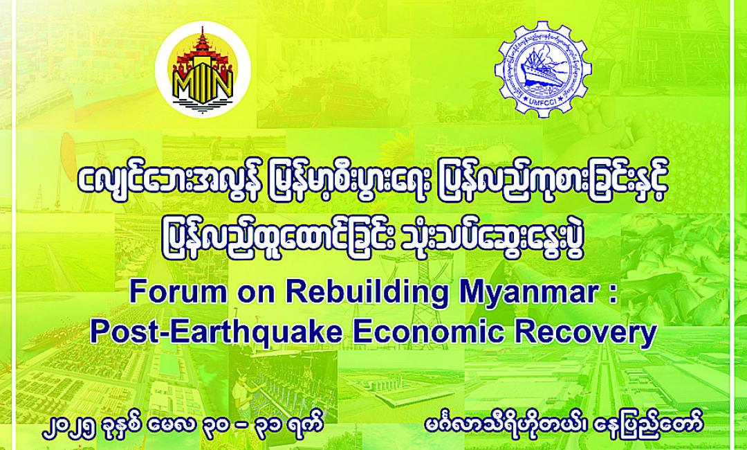 နေပြည်တော် မေ ၂၂  ပြန်ကြားရေးဝန်ကြီးဌာနနှင့် စီးပွားရေးနှင့်ကူးသန်းရောင်းဝယ်ရေးဝန်ကြီးဌာနတို့ ကြီးမှူး၍ မြန်မာ့ပုံရိပ် ဖော်ညွှန်းရေးအဖွဲ့ (Myanmar Narrative Think Tank) က စီစဉ်ကျင်းပသော “ငလျင်ဘေးအလွန် မြန်မာ့စီးပွားရေး ပြန်လည်ကုစားခြင်းနှင့် ပြန်လည်ထူထောင်ခြင်း” (Forum on Rebuilding Myanmar: Post-Earthquake Economic Recovery) သုံးသပ်ဆွေးနွေးပွဲကို မေ ၃၀ ရက်နှင့် ၃၁ ရက်တို့တွင် နေပြည်တော်ရှိ မင်္ဂလာသီရိဟိုတယ်၌ ကျင်းပမည်ဖြစ်သည်။  သုံးသပ်ဆွေးနွေးပွဲတွင် “မန္တလေးငလျင်ကြီး၏ စီးပွားရေးအပေါ်ရိုက်ခတ်မှုများ” ၊ “စီး